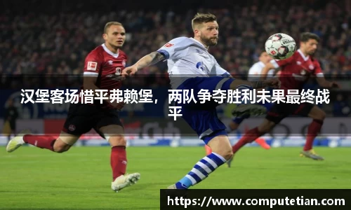 汉堡客场惜平弗赖堡，两队争夺胜利未果最终战平