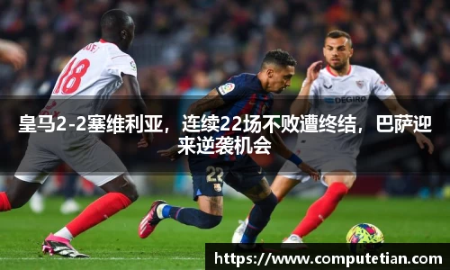 皇马2-2塞维利亚，连续22场不败遭终结，巴萨迎来逆袭机会