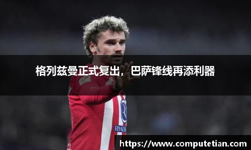 格列兹曼正式复出,巴萨锋线再添利器