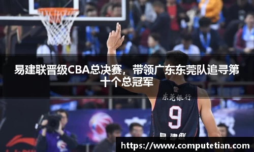 易建联晋级CBA总决赛，带领广东东莞队追寻第十个总冠军