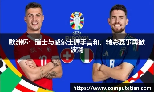 欧洲杯：瑞士与威尔士握手言和，精彩赛事再掀波澜