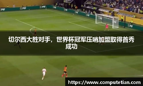 切尔西大胜对手，世界杯冠军压哨加盟取得首秀成功