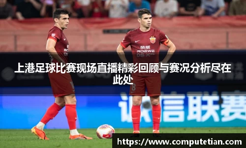 上港足球比赛现场直播精彩回顾与赛况分析尽在此处