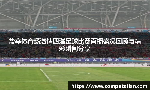 盐亭体育场激情四溢足球比赛直播盛况回顾与精彩瞬间分享