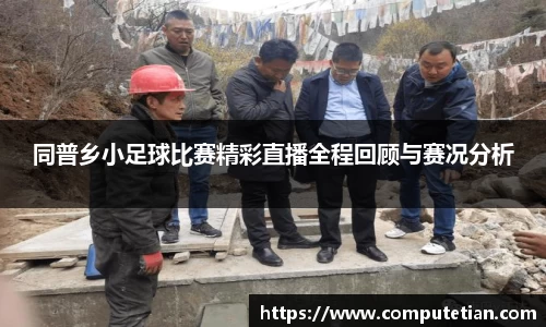 同普乡小足球比赛精彩直播全程回顾与赛况分析