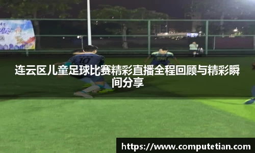 连云区儿童足球比赛精彩直播全程回顾与精彩瞬间分享