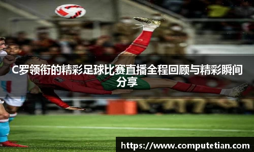 C罗领衔的精彩足球比赛直播全程回顾与精彩瞬间分享