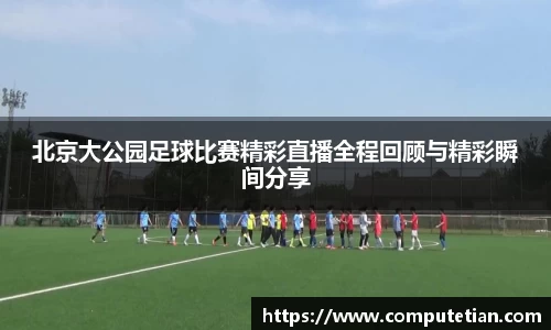 北京大公园足球比赛精彩直播全程回顾与精彩瞬间分享