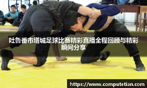 吐鲁番市塔城足球比赛精彩直播全程回顾与精彩瞬间分享