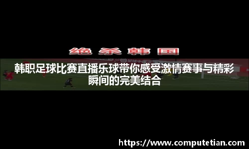 韩职足球比赛直播乐球带你感受激情赛事与精彩瞬间的完美结合