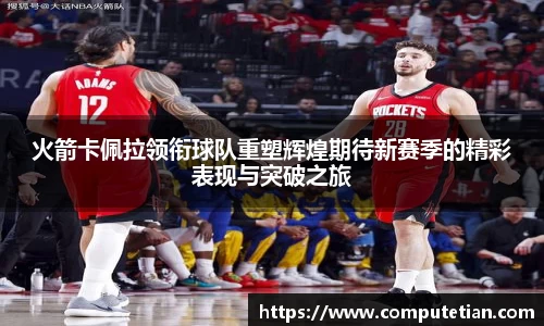 火箭卡佩拉领衔球队重塑辉煌期待新赛季的精彩表现与突破之旅