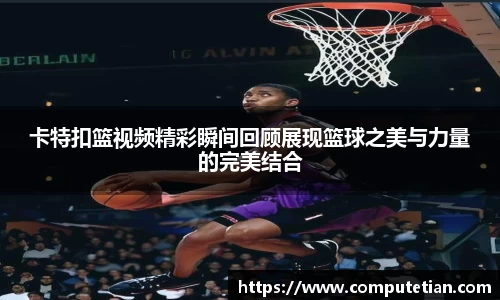 卡特扣篮视频精彩瞬间回顾展现篮球之美与力量的完美结合