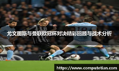 尤文图斯与曼联欧冠杯对决精彩回顾与战术分析