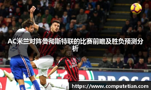 AC米兰对阵曼彻斯特联的比赛前瞻及胜负预测分析