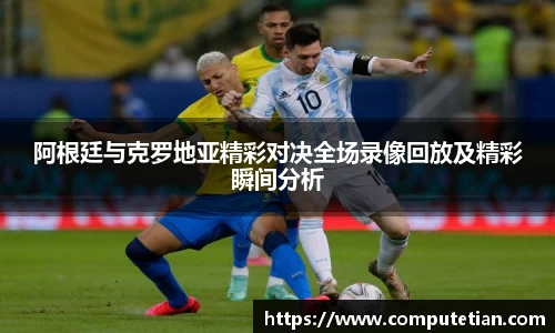 阿根廷与克罗地亚精彩对决全场录像回放及精彩瞬间分析