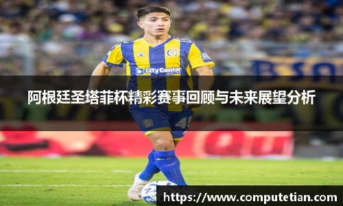阿根廷圣塔菲杯精彩赛事回顾与未来展望分析