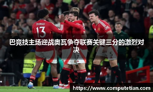 巴竞技主场迎战奥瓦争夺联赛关键三分的激烈对决