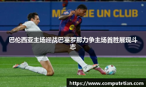 巴伦西亚主场迎战巴塞罗那力争主场首胜展现斗志
