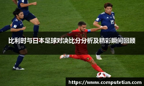 比利时与日本足球对决比分分析及精彩瞬间回顾