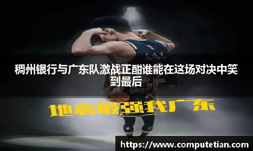 稠州银行与广东队激战正酣谁能在这场对决中笑到最后