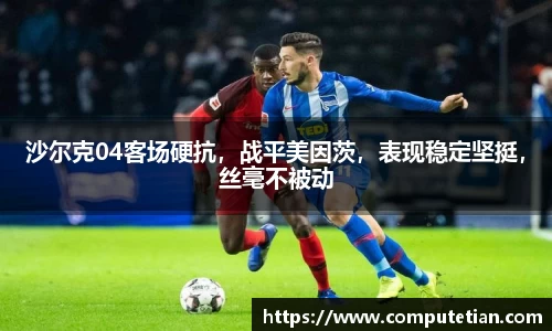 沙尔克04客场硬抗，战平美因茨，表现稳定坚挺，丝毫不被动